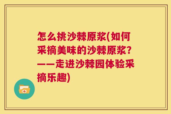 怎么挑沙棘原浆(如何采摘美味的沙棘原浆?——走进沙棘园体验采摘乐趣)