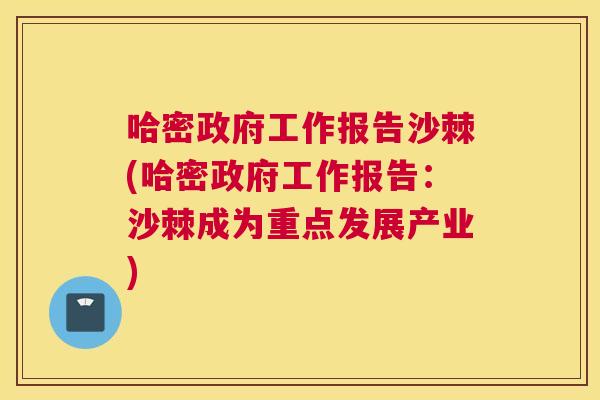 哈密政府工作报告沙棘(哈密政府工作报告：沙棘成为重点发展产业)