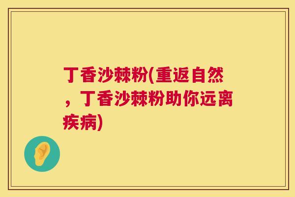 丁香沙棘粉(重返自然，丁香沙棘粉助你远离疾病)