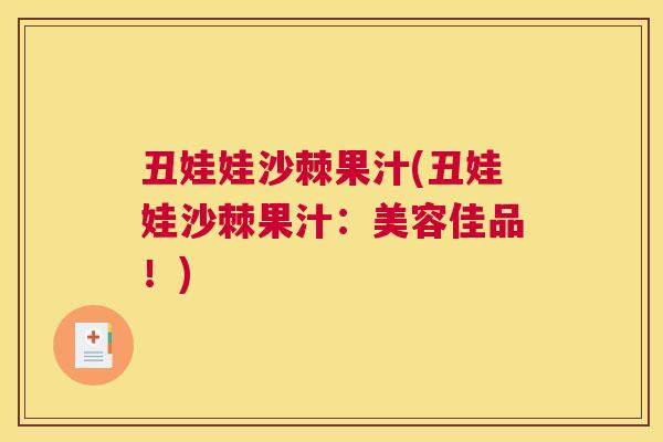 丑娃娃沙棘果汁(丑娃娃沙棘果汁：美容佳品！)