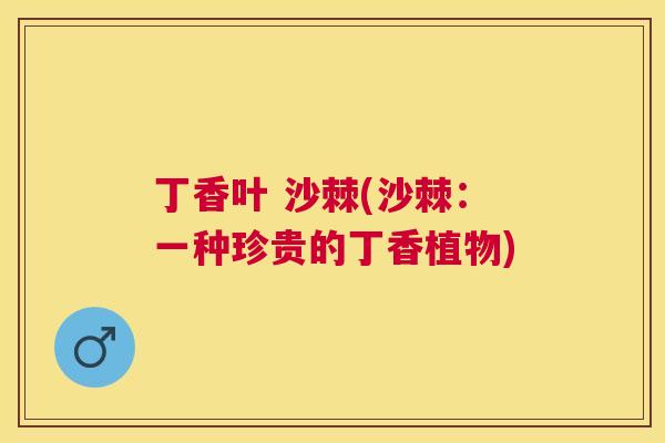丁香叶 沙棘(沙棘：一种珍贵的丁香植物)