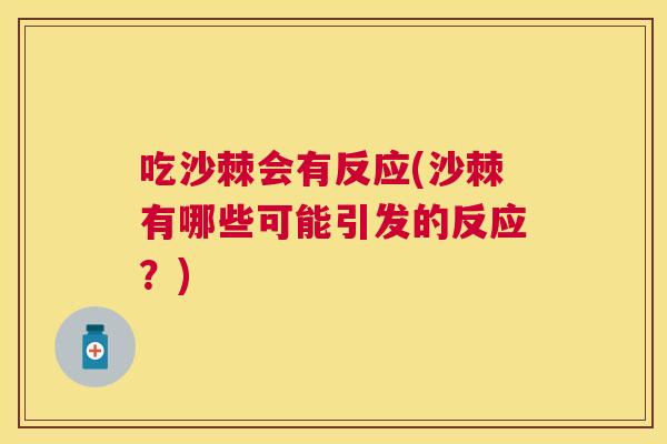 吃沙棘会有反应(沙棘有哪些可能引发的反应？)