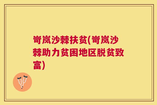 岢岚沙棘扶贫(岢岚沙棘助力贫困地区脱贫致富)