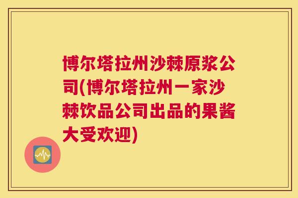 博尔塔拉州沙棘原浆公司(博尔塔拉州一家沙棘饮品公司出品的果酱大受欢迎)