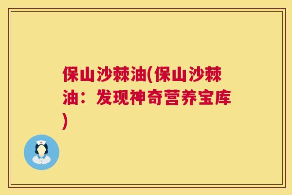 保山沙棘油(保山沙棘油：发现神奇营养宝库)