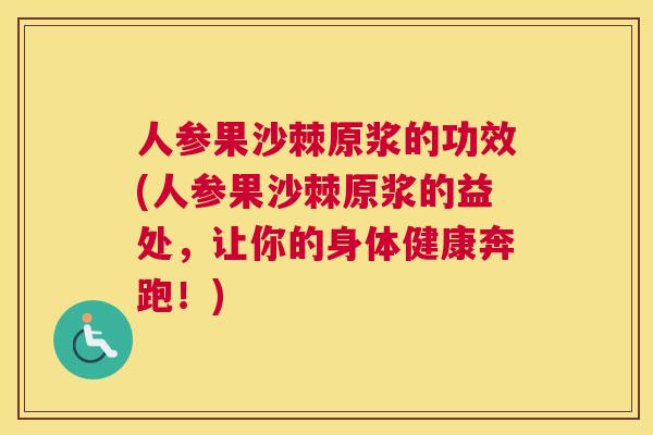 人参果沙棘原浆的功效(人参果沙棘原浆的益处，让你的身体健康奔跑！)