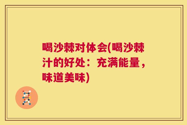 喝沙棘对体会(喝沙棘汁的好处：充满能量，味道美味)