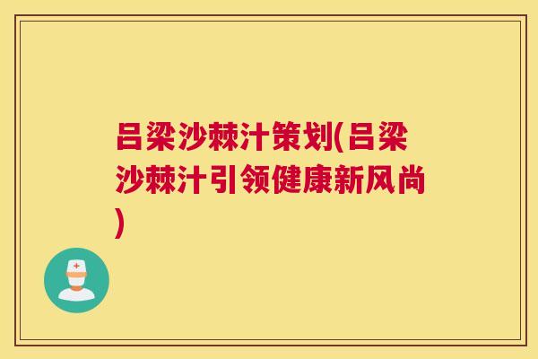 吕梁沙棘汁策划(吕梁沙棘汁引领健康新风尚)