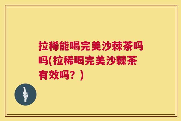 拉稀能喝完美沙棘茶吗吗(拉稀喝完美沙棘茶有效吗？)