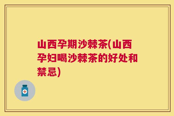 山西孕期沙棘茶(山西孕妇喝沙棘茶的好处和禁忌)