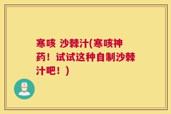 寒咳 沙棘汁(寒咳神药!试试这种自制沙棘汁吧!)