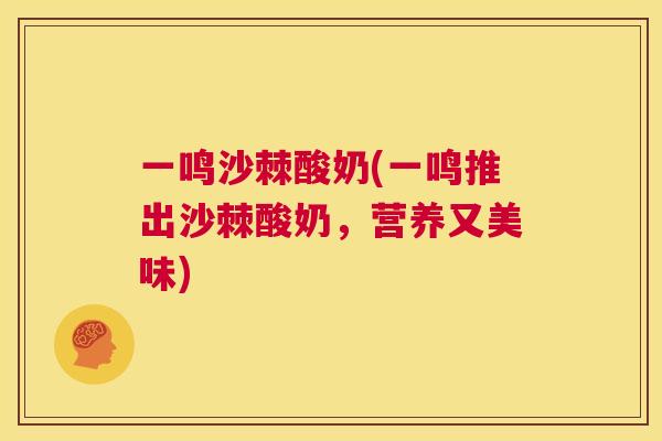 一鸣沙棘酸奶(一鸣推出沙棘酸奶,营养又美味)
