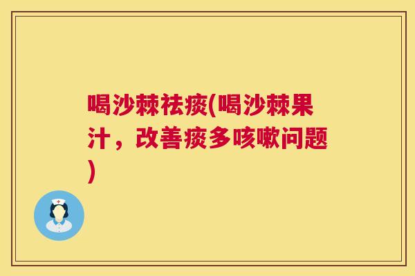 喝沙棘(喝沙棘果汁,改善痰多问题) 喝沙棘(喝沙棘果汁,改善痰多问题)