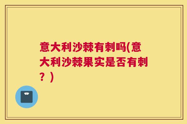 意大利沙棘有刺吗(意大利沙棘果实是否有刺?) 意大利沙棘有刺吗(意大利沙棘果实是否有刺?)