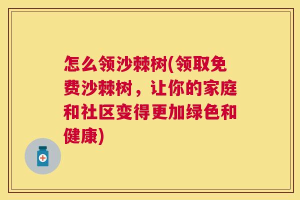 怎么领沙棘树(领取免费沙棘树,让你的家庭和社区变得更加绿色和健康)