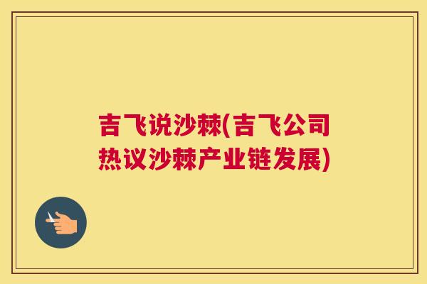 吉飞说沙棘(吉飞公司热议沙棘产业链发展)
