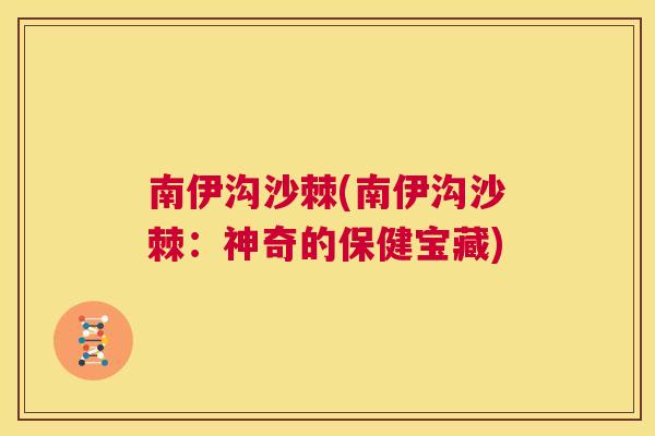 南伊沟沙棘(南伊沟沙棘：神奇的保健宝藏)