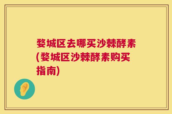 婺城区去哪买沙棘酵素(婺城区沙棘酵素购买指南)