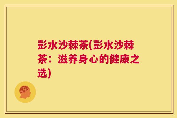 彭水沙棘茶(彭水沙棘茶：滋养身心的健康之选)