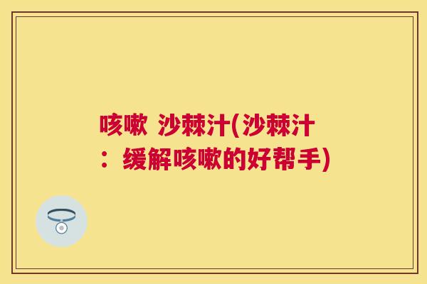 咳嗽 沙棘汁(沙棘汁：缓解咳嗽的好帮手)