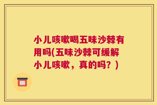 小儿咳嗽喝五味沙棘有用吗(五味沙棘可缓解小儿咳嗽，真的吗？)