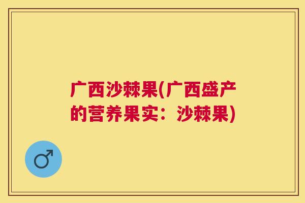 广西沙棘果(广西盛产的营养果实：沙棘果)