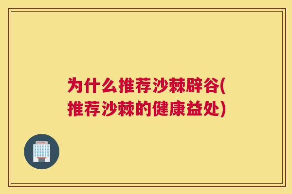 为什么推荐沙棘辟谷(推荐沙棘的健康益处)