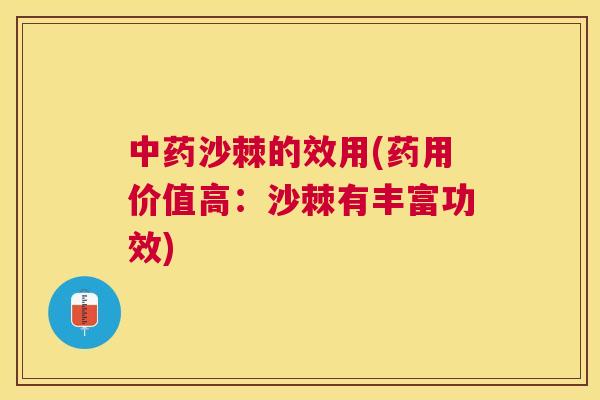 沙棘的效用(药用价值高:沙棘有丰富功效) 沙棘的效用(药用价值高:沙棘有丰富功效)