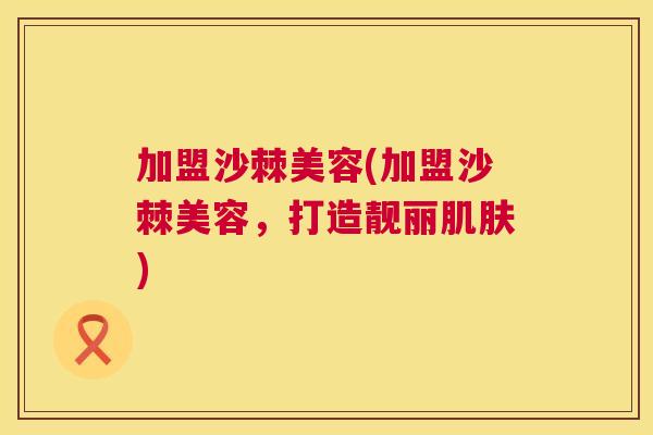 加盟沙棘美容(加盟沙棘美容，打造靓丽)