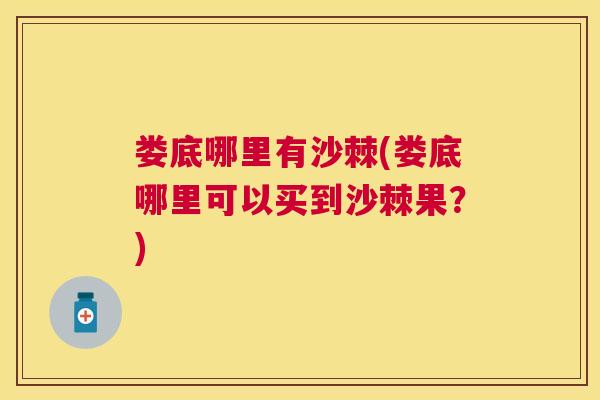 娄底哪里有沙棘(娄底哪里可以买到沙棘果?)
