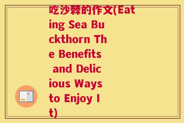 吃沙棘的作文(Eating Sea Buckthorn The Benefits and Delicious Ways to Enjoy It)