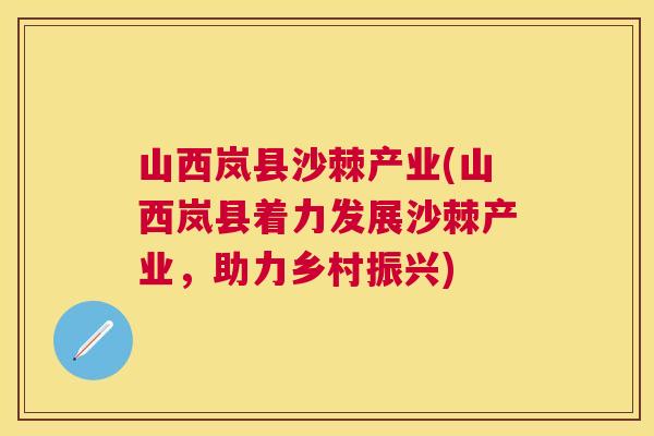 山西岚县沙棘产业(山西岚县着力发展沙棘产业,助力乡村振兴)
