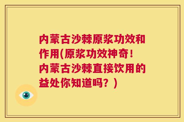 内蒙古沙棘原浆功效和作用(原浆功效神奇！内蒙古沙棘直接饮用的益处你知道吗？)