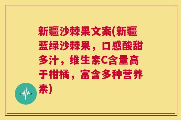 新疆沙棘果文案(新疆蓝绿沙棘果,口感酸甜多汁,维生素C含量高于柑橘,富含多种营养素) 新疆沙棘果文案(新疆蓝绿沙棘果,口感酸甜多汁,维生素C含量高于柑橘,富含多种营养素)