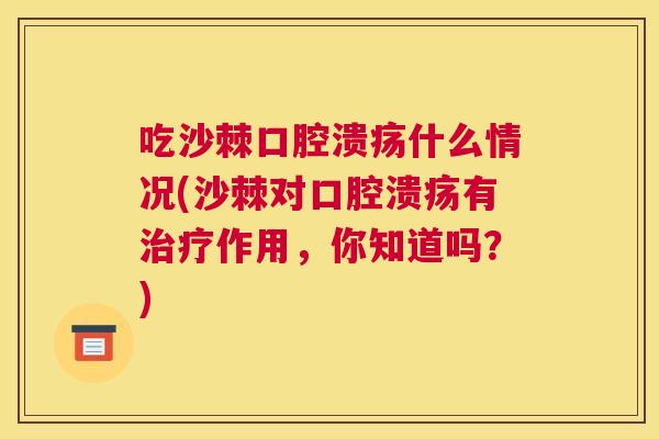吃沙棘口腔溃疡什么情况(沙棘对口腔溃疡有治疗作用，你知道吗？)