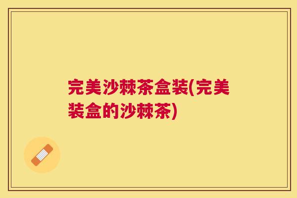 完美沙棘茶盒装(完美装盒的沙棘茶)
