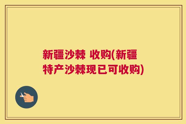 新疆沙棘 收购(新疆特产沙棘现已可收购)