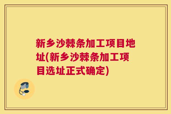 新乡沙棘条加工项目地址(新乡沙棘条加工项目选址正式确定)