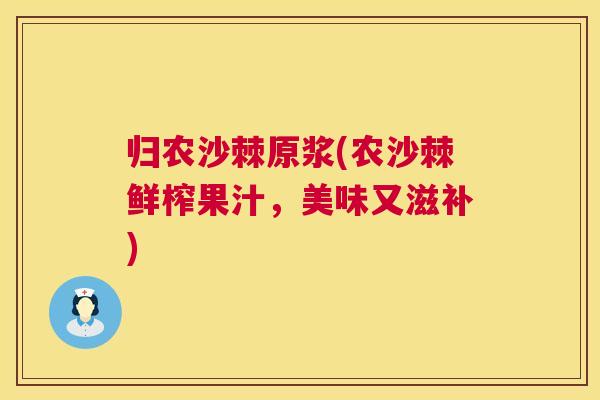 归农沙棘原浆(农沙棘鲜榨果汁，美味又滋补)