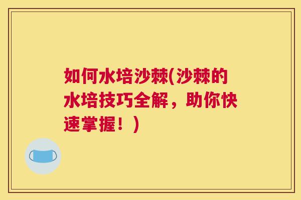 如何水培沙棘(沙棘的水培技巧全解,助你快速掌握!) 如何水培沙棘(沙棘的水培技巧全解,助你快速掌握!)