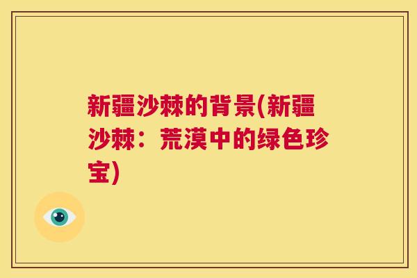 新疆沙棘的背景(新疆沙棘：荒漠中的绿色珍宝)
