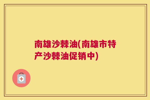 南雄沙棘油(南雄市特产沙棘油促销中)