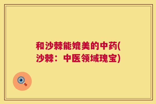 和沙棘能媲美的中药(沙棘：中医领域瑰宝)
