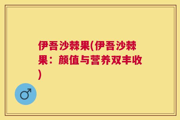 伊吾沙棘果(伊吾沙棘果：颜值与营养双丰收)