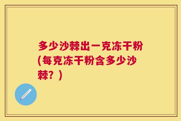 多少沙棘出一克冻干粉(每克冻干粉含多少沙棘？)