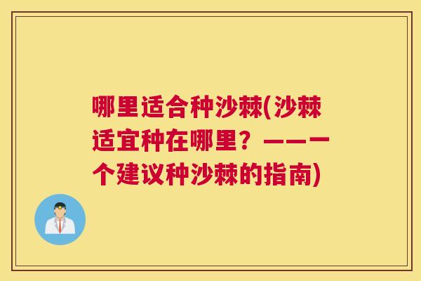哪里适合种沙棘(沙棘适宜种在哪里?——一个建议种沙棘的指南)