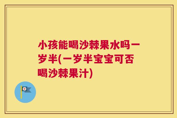 小孩能喝沙棘果水吗一岁半(一岁半宝宝可否喝沙棘果汁) 小孩能喝沙棘果水吗一岁半(一岁半宝宝可否喝沙棘果汁)