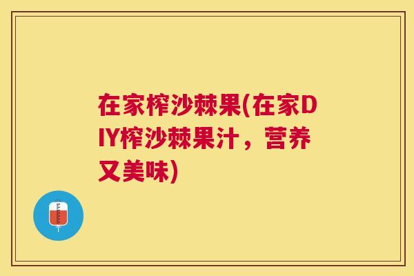 在家榨沙棘果(在家DIY榨沙棘果汁,营养又美味)