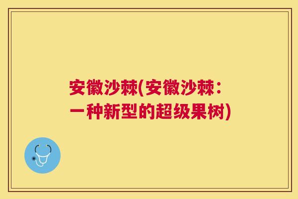 安徽沙棘(安徽沙棘：一种新型的超级果树)