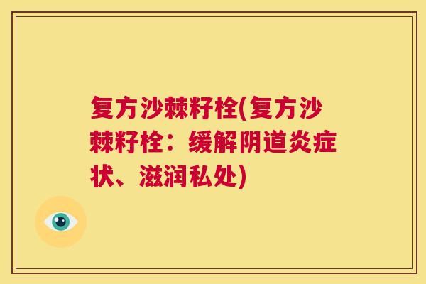 复方沙棘籽栓(复方沙棘籽栓:缓解阴道炎症状、滋润私处)
